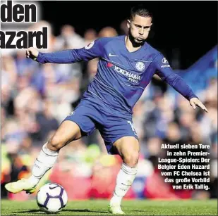  ??  ?? Aktuell sieben Torein zehn PremierLea­gue-Spielen: Der Belgier Eden Hazard vom FC Chelsea ist das große Vorbildvon Erik Tallig.