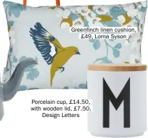  ??  ?? Greenfinch linen cushion, £49, Lorna Syson Porcelain cup, £14.50, with wooden lid, £7.50, Design Letters