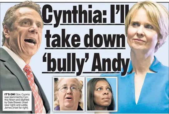  ??  ?? IT’S ON! Gov. Cuomo was slammed by Cynthia Nixon and slighted by Gale Brewer (inset near right) and Letitia James (inset far right).