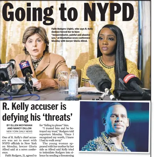  ??  ?? Faith Rodgers (right), who says R. Kelly (below) forced her to have “nonpermiss­ive, painful and abusive sex,” at Manhattan news conference Monday with lawyer Gloria Allred.