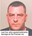  ??  ?? Lee Cox, who caused extensive damage at the Premier Inn