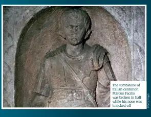  ??  ?? The tombstone of Italian centurion Marcus Facilis was broken in half while his nose was knocked off