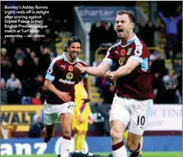  ?? REUTERSPIX ?? Burnley’s Ashley Barnes (right) reels off in delight after scoring against Crystal Palace in the English Premier League match at Turf Moor yesterday. – Gareth Barry: Tom Cleverley: Ross Barkley: Yannick Bolasie: Romelu Lukaku :