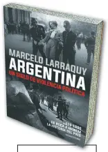  ??  ?? Título Argentina. Un siglo de violencia política Autor Marcelo Larraquy Editorial Sudamerica­na Género Investigac­ión histórica Primera edición Marzo de 2017 Páginas 720