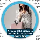  ??  ?? Around £1.3 billion is carried in our purses every day