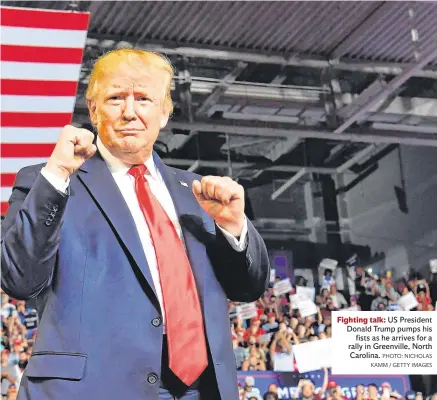  ?? PHOTO: NICHOLAS KAMM / GETTY IMAGES ?? Fighting talk: US President Donald Trump pumps his fists as he arrives for a rally in Greenville, North Carolina.