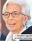  ??  ?? > Christine Lagarde in London yesterday