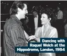  ??  ?? Dancing with Raquel Welch at the Hippodrome, London, 1984