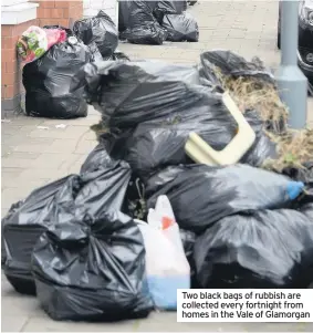  ??  ?? Two black bags of rubbish are collected every fortnight from homes in the Vale of Glamorgan
