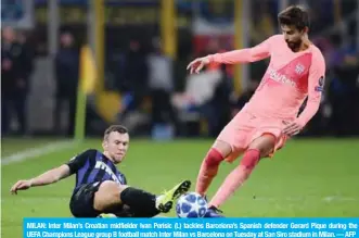  ??  ?? MILAN: Inter Milan’s Croatian midfielder Ivan Perisic (L) tackles Barcelona’s Spanish defender Gerard Pique during the UEFA Champions League group B football match Inter Milan vs Barcelona on Tuesday at San Siro stadium in Milan. — AFP