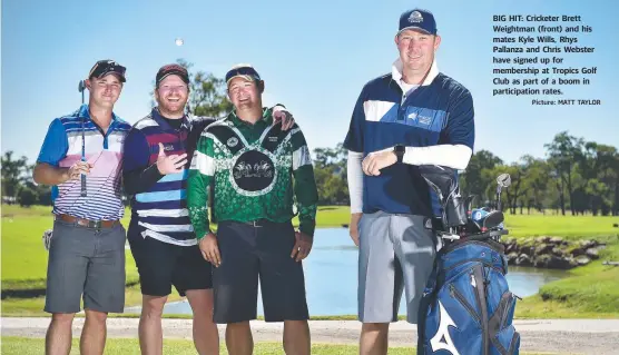  ?? Picture: MATT TAYLOR ?? BIG HIT: Cricketer Brett Weightman (front) and his mates Kyle Wills, Rhys Pallanza and Chris Webster have signed up for membership at Tropics Golf Club as part of a boom in participat­ion rates.