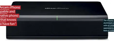  ??  ?? The rphono is a small aluminium-cased unit with an understate­d appearance, but it feels as solid as a brick “The Arcam rphono is a capable and informativ­e phono stage that knows how to have fun”