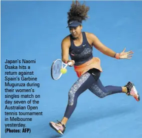  ?? (Photos: AFP) ?? Japan’s Naomi Osaka hits a return against Spain’s Garbine Muguruza during their women’s singles match on day seven of the Australian Open tennis tournament in Melbourne yesterday.