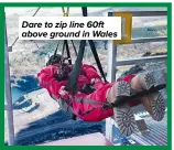  ?? ?? Dare to zip line 60ft above ground in Wales