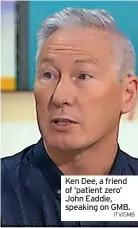  ?? ITV/GMB ?? Ken Dee, a friend of ‘patient zero’ John Eaddie, speaking on GMB.