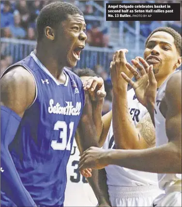  ?? PHOTO BY AP ?? Angel Delgado celebrates basket in second half as Seton Hall rallies past No. 13 Butler.