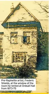  ?? ?? Pre-Raphelite artist, Frederic Shields, at the window of the room he rented at Ordsall Hall from 1873-75