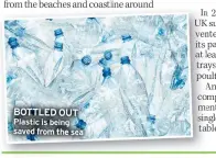  ?? ?? BOTTLED OUT Plastic is being saved from the sea