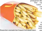  ??  ?? Researcher­s concluded that frequent fried potato eaters more than doubled their risk of premature death.