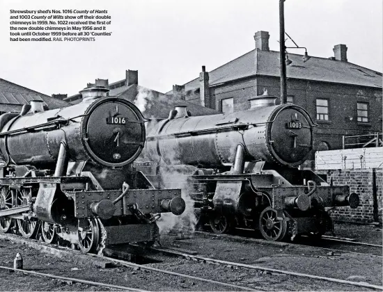 ??  ?? Shrewsbury shed’s Nos. 1016 County of Hants and 1003 County of Wilts show off their double chimneys in 1959. No. 1022 received the first of the new double chimneys in May 1956 and it took until October 1959 before all 30 ‘Counties’ had been modified. RAIL PHOTOPRINT­S