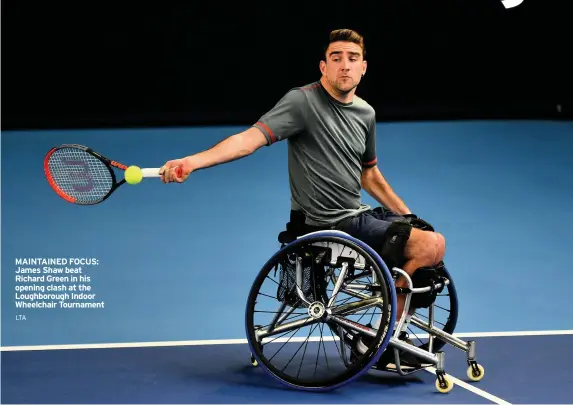  ?? LTA ?? MAINTAINED FOCUS: James Shaw beat Richard Green in his opening clash at the Loughborou­gh Indoor Wheelchair Tournament