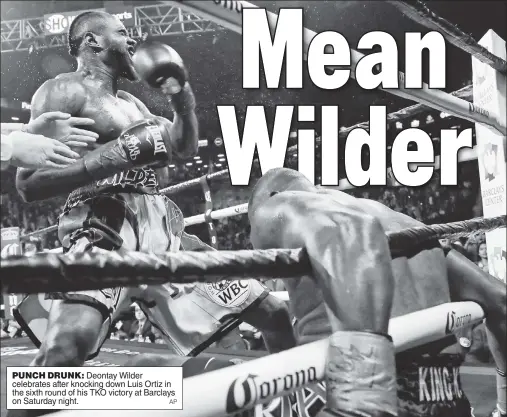  ?? AP ?? PUNCH DRUNK: Deontay Wilder celebrates after knocking down Luis Ortiz in the sixth round of his TKO victory at Barclays on Saturday night.