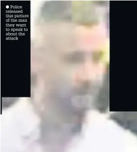  ??  ?? Police released this picture of the man they want to speak to about the attack