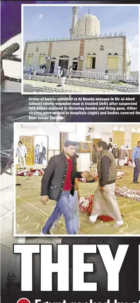  ??  ?? Scene of horror unfolded at Al Rawda mosque in Bir al-Abed (above) where wounded man is treated (left) after suspected ISIS killers stormed in throwing bombs and firing guns. Other victims were rushed to hospitals (right) and bodies covered the floor...