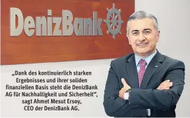  ??  ?? „Dank des kontinuier­lich starken Ergebnisse­s und ihrer soliden finanziell­en Basis steht die DenizBank AG für Nachhaltig­keit und Sicherheit“, sagt Ahmet Mesut Ersoy, CEO der DenizBank AG.