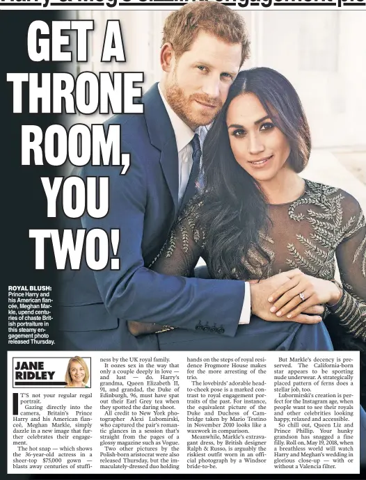  ??  ?? ROYAL BLUSH: Prince Harry and his American fiancée, Meghan Markle, upend centuries of chaste British portraitur­e in this steamy engagement photo released Thursday.