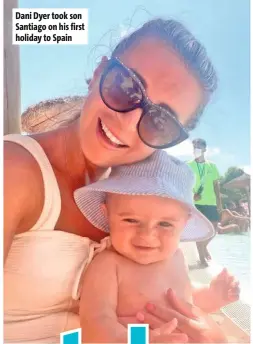  ??  ?? Dani Dyer took son Santiago on his first holiday to Spain
