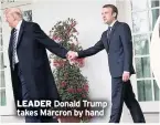  ??  ?? LEADER Donald Trump takes Marcron by hand