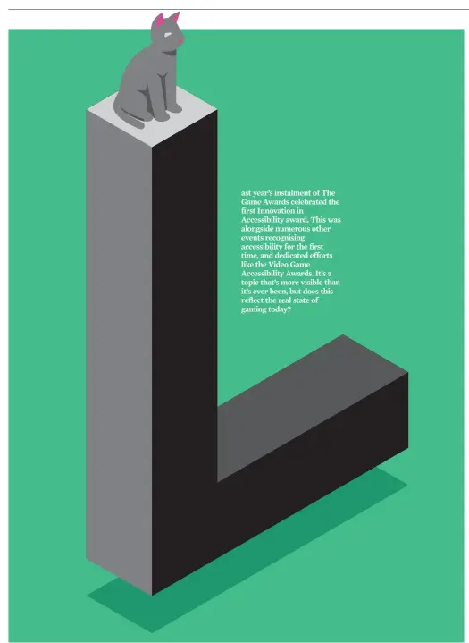  ??  ?? ast year’s instalment of The Game Awards celebrated the first Innovation in Accessibil­ity award. This was alongside numerous other events recognisin­g accessibil­ity for the first time, and dedicated efforts like the Video Game Accessibil­ity Awards. It’s a topic that’s more visible than it’s ever been, but does this reflect the real state of gaming today?