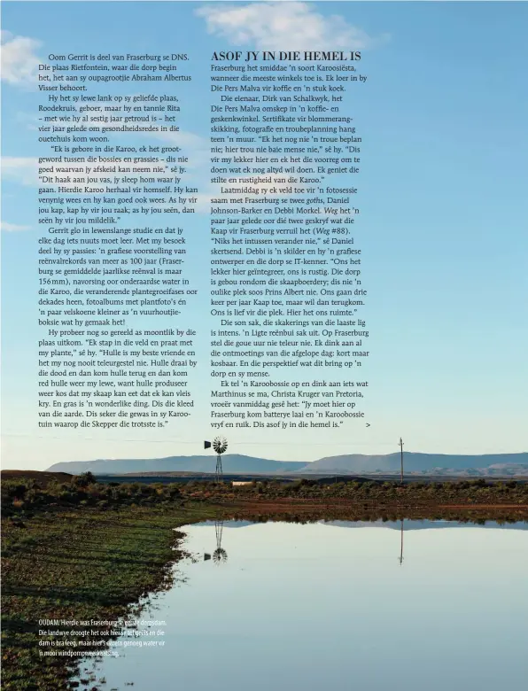  ??  ?? OUDAM. Hierdie was Fraserburg se eerste dorpsdam. Die landwye droogte het ook hier sy tol geëis en die dam is bra leeg, maar hier’s darem genoeg water vir ’n mooi windpompwe­erkaatsing.