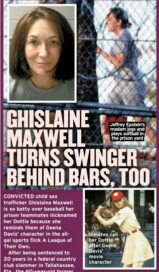  ?? ?? Jeffrey Epstein’s madam jogs and plays softball in the prison yard
Inmates call her Dottie after Geena Davis’ movie character