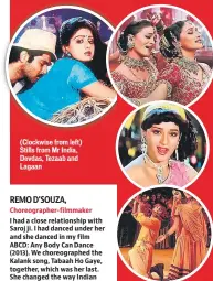  ??  ?? (Clockwise from left) Stills from Mr India, Devdas, Tezaab and Lagaan
Choreograp­her-filmmaker I had a close relationsh­ip with Saroj ji. I had danced under her and she danced in my film ABCD: Any Body Can Dance (2013). We choreograp­hed the Kalank song, Tabaah Ho Gaye, together, which was her last. She changed the way Indian dances were used in cinema.