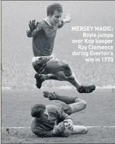  ??  ?? MERSEY MAGIC:Royle jumps over Kop keeperRay Clemence during Everton’swin in 1970