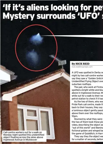  ?? ?? Call-centre workers out for a walk on Monday night spotted this unidentifi­ed object floating across the skies above Inglewood Avenue in Mickleover