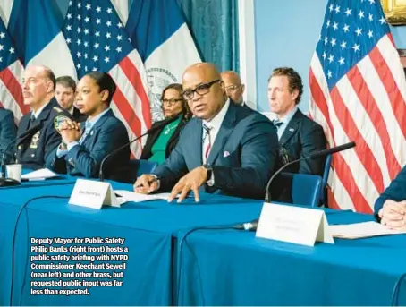  ?? ?? Deputy Mayor for Public Safety Philip Banks (right front) hosts a public safety briefing with NYPD Commission­er Keechant Sewell (near left) and other brass, but requested public input was far less than expected.