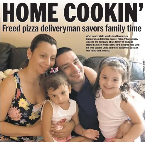  ??  ?? After nearly eight weeks in a New Jersey immigratio­n detention center, Pablo Villavicen­cio, enjoyed the company of his family at his Long Island home on Wednesday. He's pictured here with his wife Sandra Chica and their daughters Luciana (far right)...