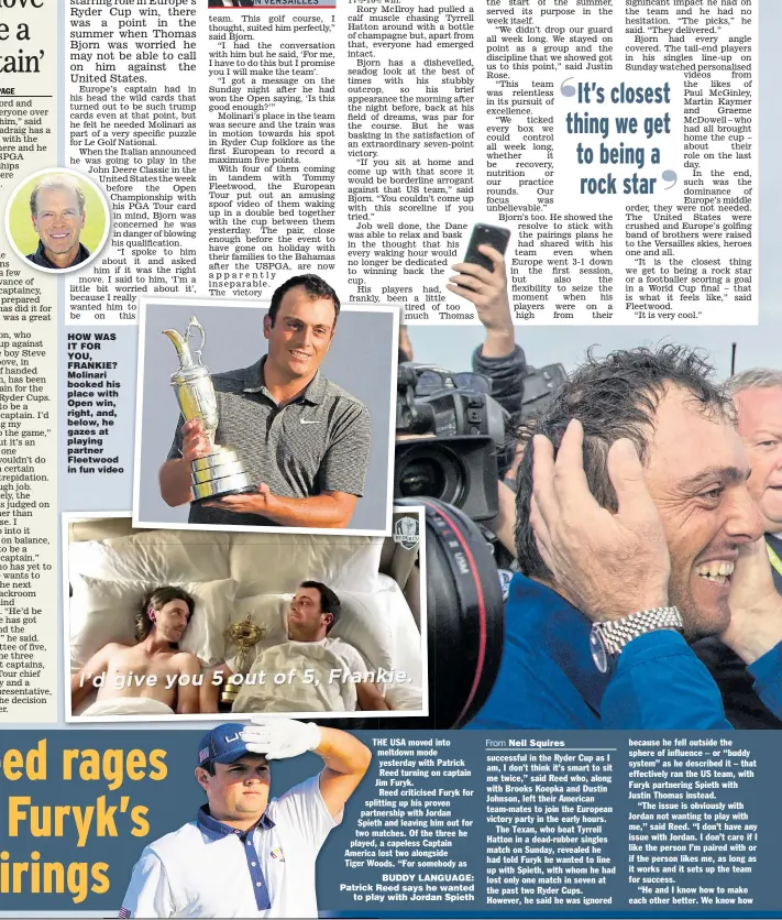  ??  ?? HOW WAS IT FOR YOU, FRANKIE? Molinari booked his place with Open win, right, and, below, he gazes at playing partner Fleetwood in fun video BUDDY LANGUAGE: Patrick Reed says he wanted to play with Jordan Spieth