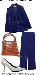  ?? ?? Velvet blazer, £89.99; trousers, £45.99, both Zara; bag, £21.75, JD Williams; court shoes, £21.99, Schuh