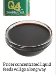  ??  ?? Pricer concentrat­ed liquid feeds will go a long way