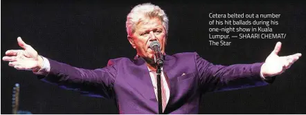  ??  ?? Cetera belted out a number of his hit ballads during his one-night show in Kuala Lumpur. SHAARI CHEMAT/ The Star