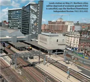  ?? PAUL BIGLAND. ?? Leeds station on May 21. Northern cities will be deprived of economic growth if HS2 is cancelled, says the Northern Powerhouse Independen­t Review.