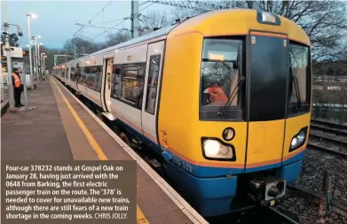  ?? CHRIS JOLLY. ?? Four-car 378232 stands at Gospel Oak on January 28, having just arrived with the 0648 from Barking, the first electric passenger train on the route. The ‘378’ is needed to cover for unavailabl­e new trains, although there are still fears of a new train shortage in the coming weeks.