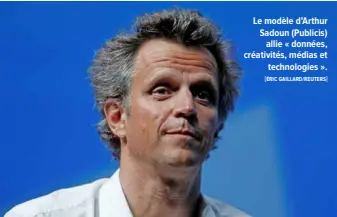  ?? "ÉRIC GAILLARD/REUTERS# ?? Le modèle d’Arthur Sadoun (Publicis) allie «!données, créativité­s, médias et technologi­es!».