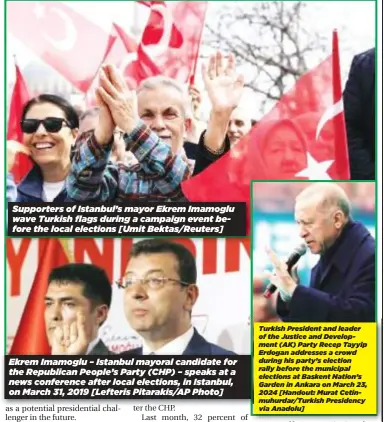  ?? [Handout: Murat Cetinmuhur­dar/Turkish Presidency via Anadolu] ?? Supporters of Istanbul’s mayor Ekrem Imamoglu wave Turkish flags during a campaign event before the local elections [Umit Bektas/Reuters] Ekrem Imamoglu – Istanbul mayoral candidate for the Republican People’s Party (CHP) – speaks at a news conference after local elections, in Istanbul, on March 31, 2019 [Lefteris Pitarakis/AP Photo] Turkish President and leader of the Justice and Developmen­t (AK) Party Recep Tayyip Erdogan addresses a crowd during his party’s election rally before the municipal elections at Baskent Nation’s Garden in Ankara on March 23, 2024