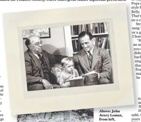  ??  ?? Above: John Avery Lomax, from left, John Lomax III and Lomax Jr. The eldest Lomax was a pioneering folklorist who documented American music forms, including cowboy songs and blues songs.