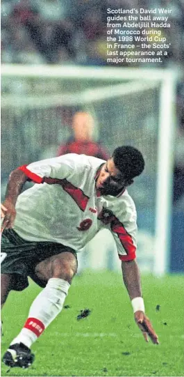  ??  ?? Scotland’s David Weir guides the ball away from Abdeljilil Hadda of Morocco during the 1998 World Cup in France – the Scots’ last appearance at a major tournament.